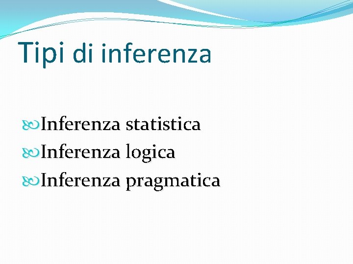 Tipi di inferenza Inferenza statistica Inferenza logica Inferenza pragmatica 