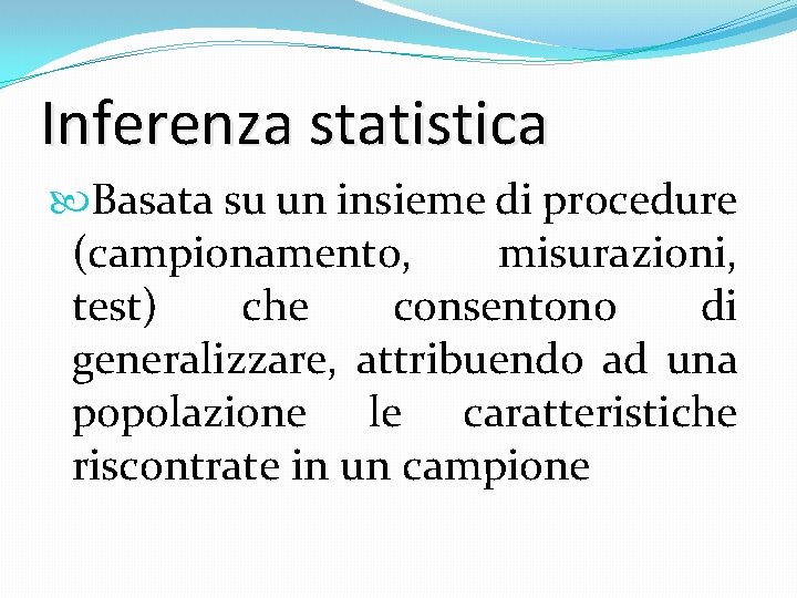 Inferenza statistica Basata su un insieme di procedure (campionamento, misurazioni, test) che consentono di