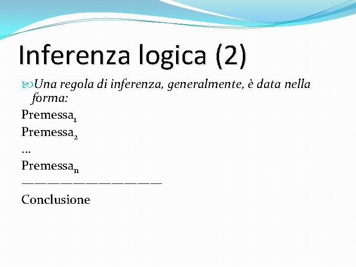 Inferenza logica (2) Una regola di inferenza, generalmente, è data nella forma: Premessa 1