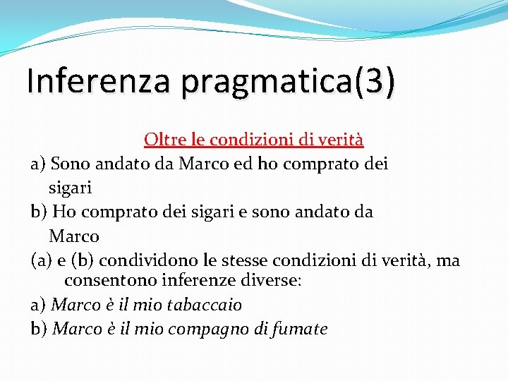 Inferenza pragmatica(3) Oltre le condizioni di verità a) Sono andato da Marco ed ho