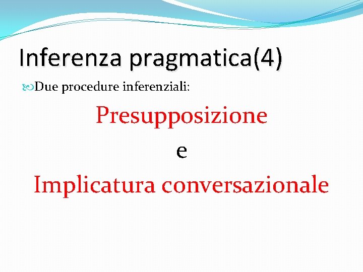Inferenza pragmatica(4) Due procedure inferenziali: Presupposizione e Implicatura conversazionale 