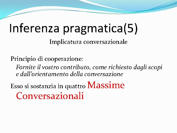 Inferenza pragmatica(5) Implicatura conversazionale Principio di cooperazione: Fornite il vostro contributo, come richiesto dagli