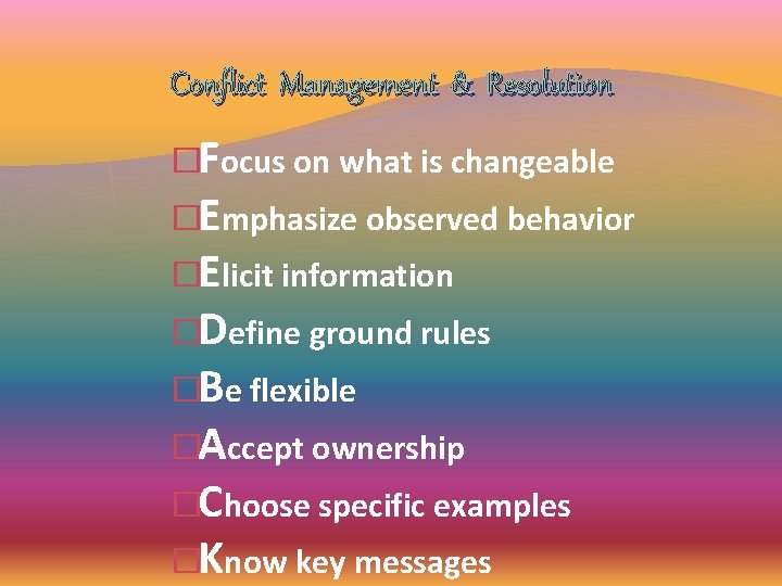 Conflict Management & Resolution �Focus on what is changeable �Emphasize observed behavior �Elicit information Conflict Management & Resolution �Focus on what is changeable �Emphasize observed behavior �Elicit information