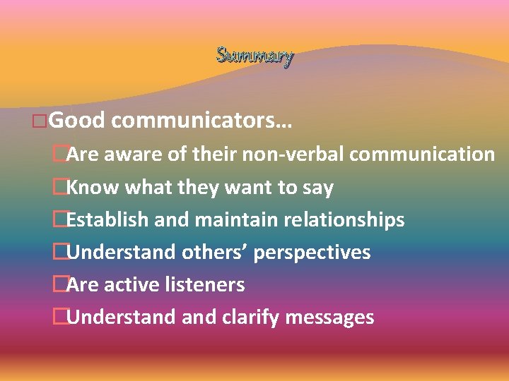 Summary �Good communicators… �Are aware of their non-verbal communication �Know what they want to Summary �Good communicators… �Are aware of their non-verbal communication �Know what they want to
