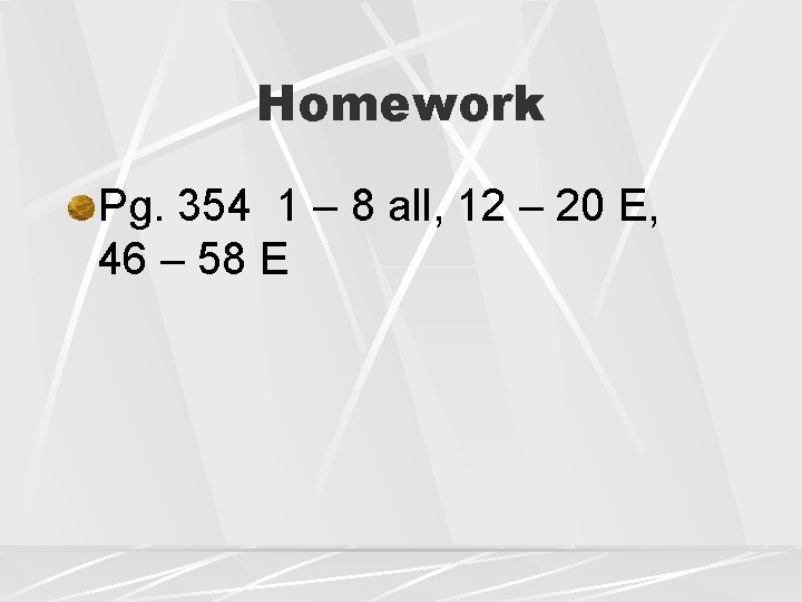 Homework Pg. 354 1 – 8 all, 12 – 20 E, 46 – 58