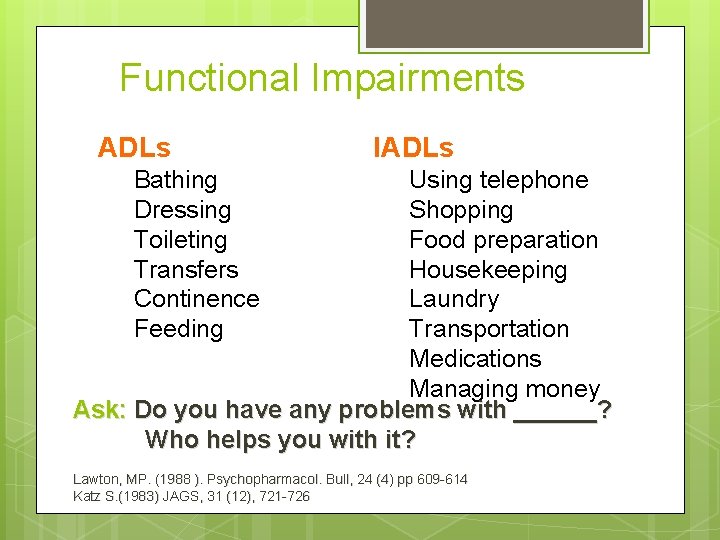 Functional Impairments ADLs IADLs Bathing Dressing Toileting Transfers Continence Feeding Using telephone Shopping Food