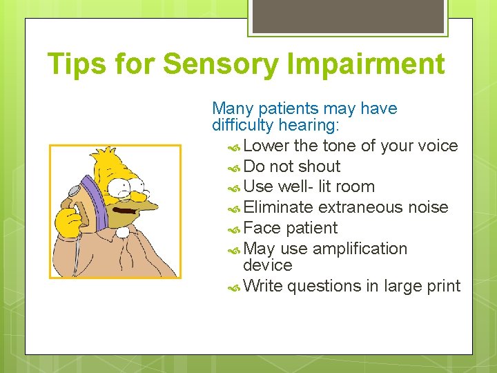 Tips for Sensory Impairment Many patients may have difficulty hearing: Lower the tone of