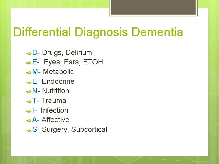 Differential Diagnosis Dementia D- Drugs, Delirium E- Eyes, Ears, ETOH M- Metabolic E- Endocrine