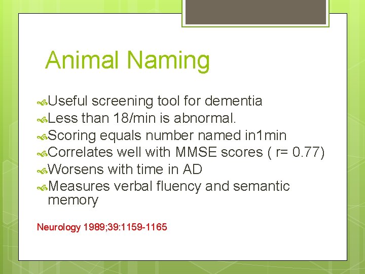 Animal Naming Useful screening tool for dementia Less than 18/min is abnormal. Scoring equals