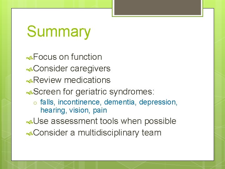 Summary Focus on function Consider caregivers Review medications Screen for geriatric syndromes: o falls,