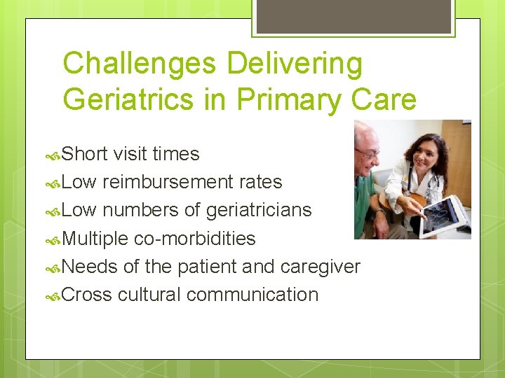 Challenges Delivering Geriatrics in Primary Care Short visit times Low reimbursement rates Low numbers