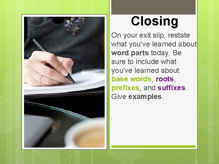 Closing On your exit slip, restate what you’ve learned about word parts today. Be