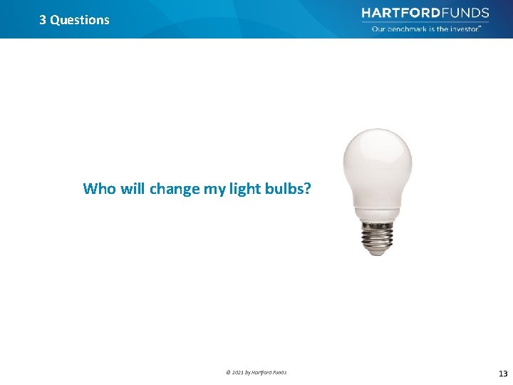 3 Questions Who will change my light bulbs? © 2021 by Hartford Funds 13