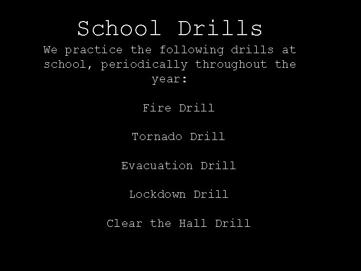 School Drills We practice the following drills at school, periodically throughout the year: Fire