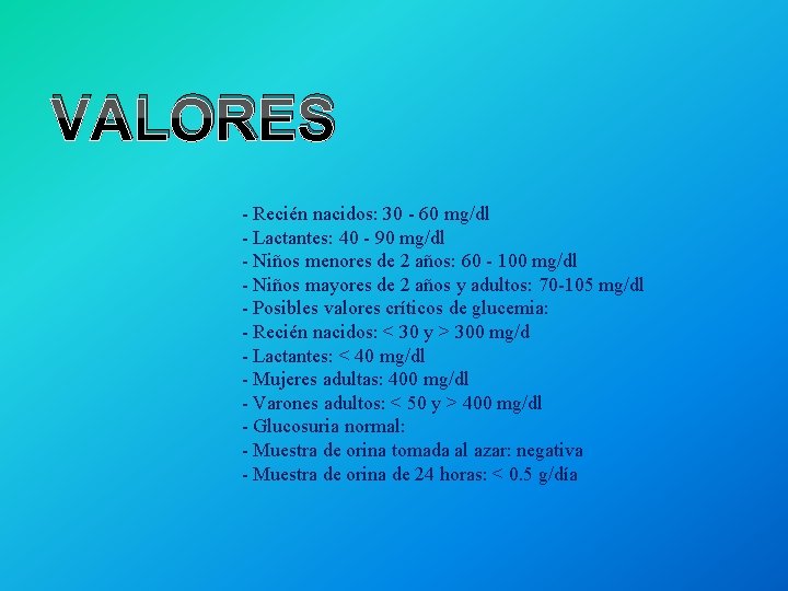 VALORES - Recién nacidos: 30 - 60 mg/dl - Lactantes: 40 - 90 mg/dl