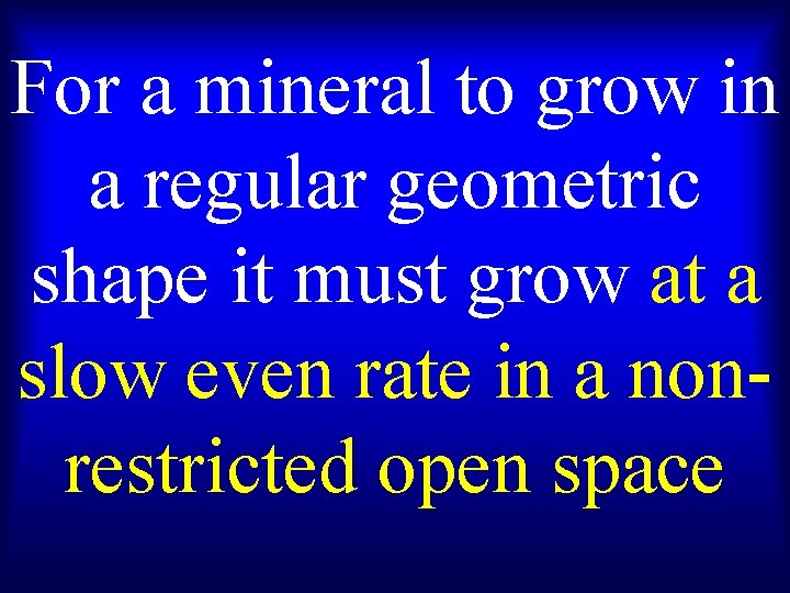 For a mineral to grow in a regular geometric shape it must grow at