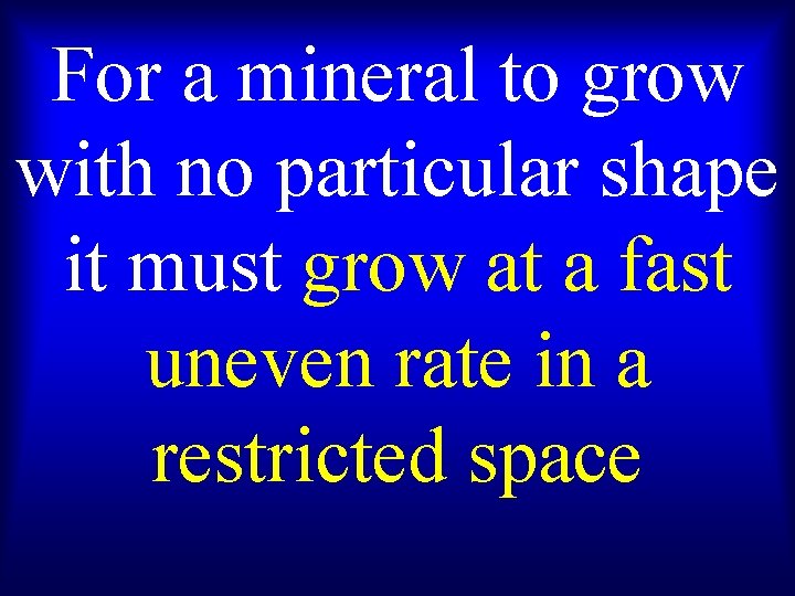 For a mineral to grow with no particular shape it must grow at a