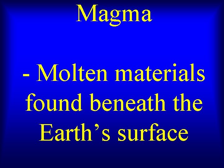 Magma - Molten materials found beneath the Earth’s surface 