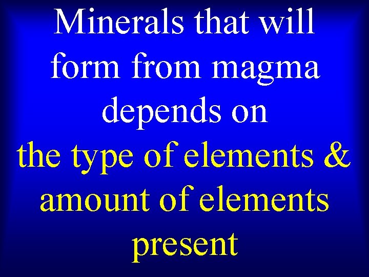 Minerals that will form from magma depends on the type of elements & amount