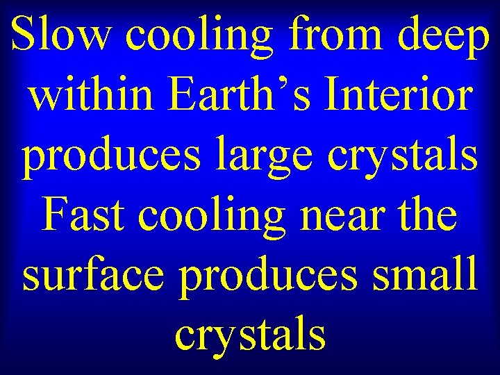 Slow cooling from deep within Earth’s Interior produces large crystals Fast cooling near the