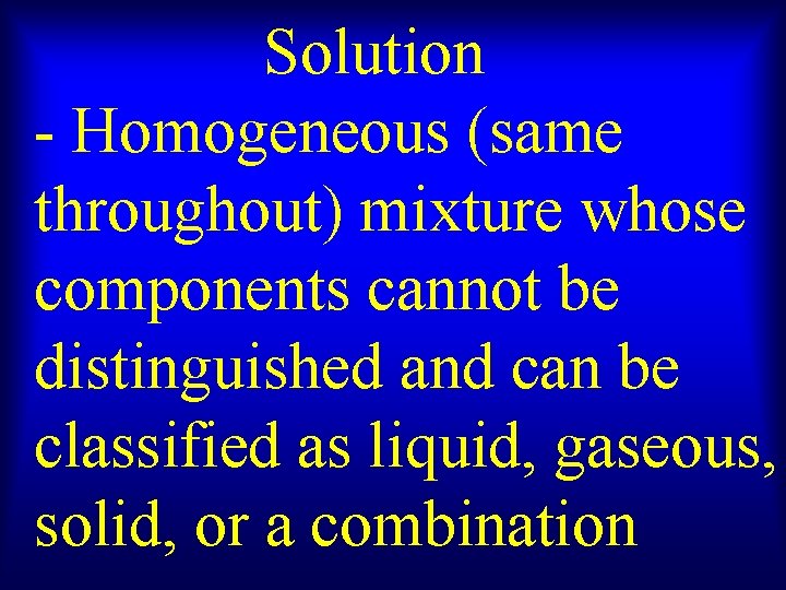 Solution - Homogeneous (same throughout) mixture whose components cannot be distinguished and can be