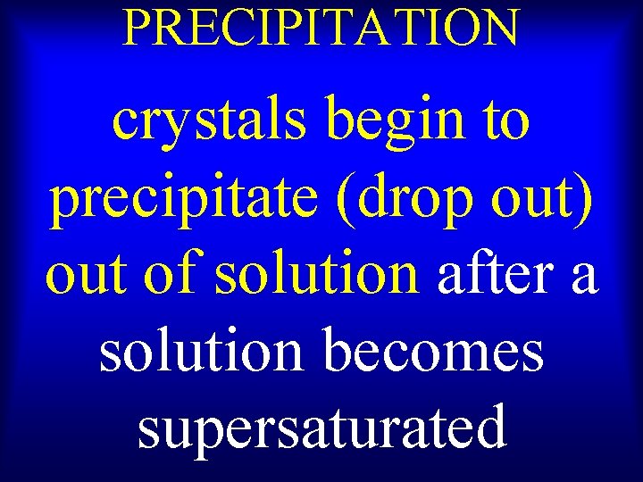 PRECIPITATION crystals begin to precipitate (drop out) out of solution after a solution becomes