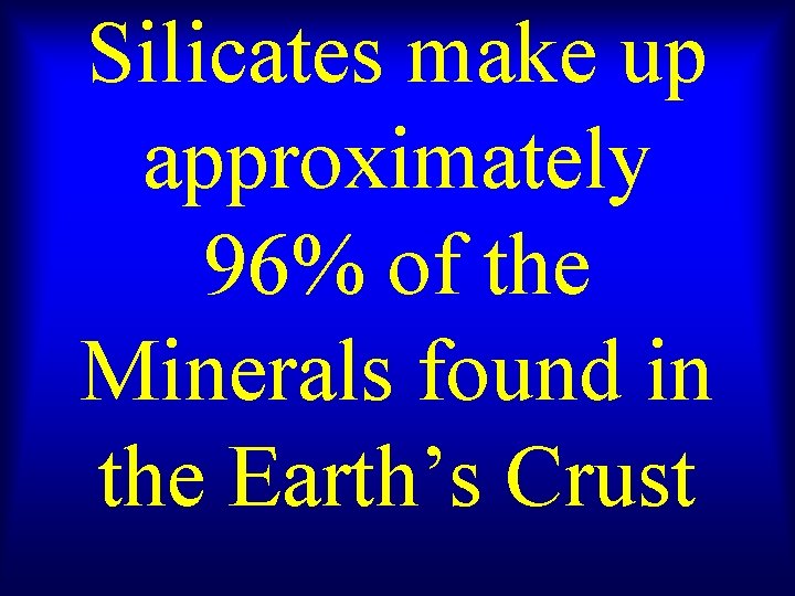 Silicates make up approximately 96% of the Minerals found in the Earth’s Crust 