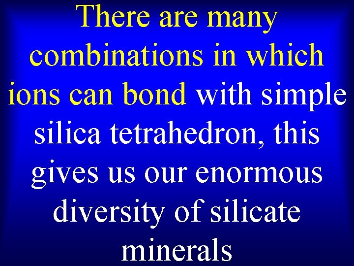 There are many combinations in which ions can bond with simple silica tetrahedron, this
