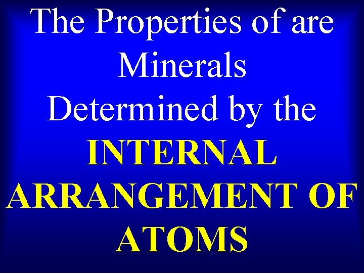 The Properties of are Minerals Determined by the INTERNAL ARRANGEMENT OF ATOMS 