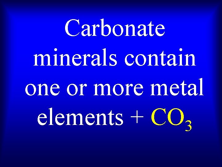 Carbonate minerals contain one or more metal elements + CO 3 