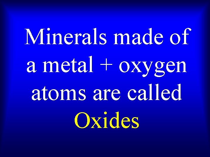 Minerals made of a metal + oxygen atoms are called Oxides 