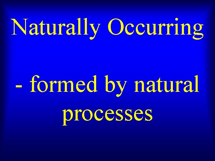 Naturally Occurring - formed by natural processes 