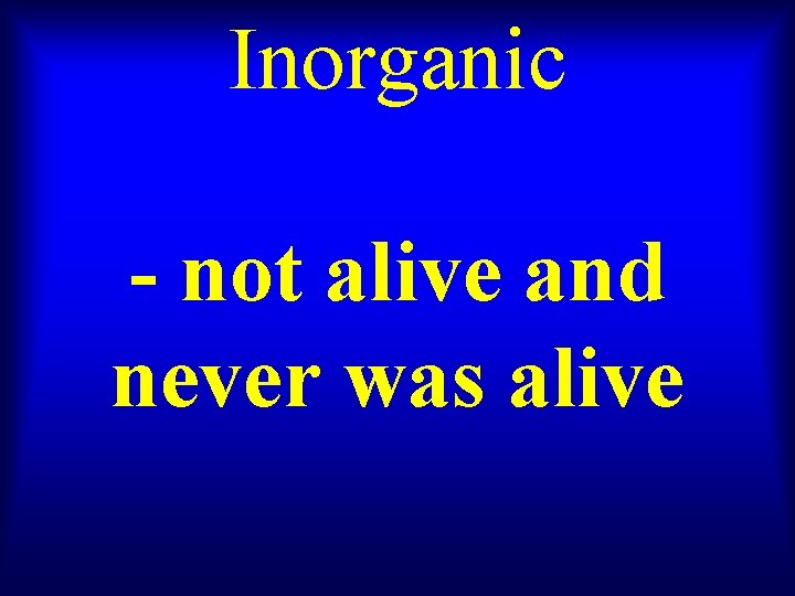 Inorganic - not alive and never was alive 