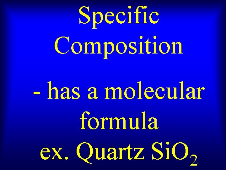 Specific Composition - has a molecular formula ex. Quartz Si. O 2 