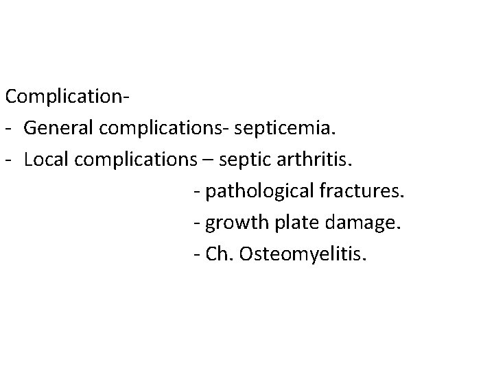 Complication- General complications- septicemia. - Local complications – septic arthritis. - pathological fractures. -