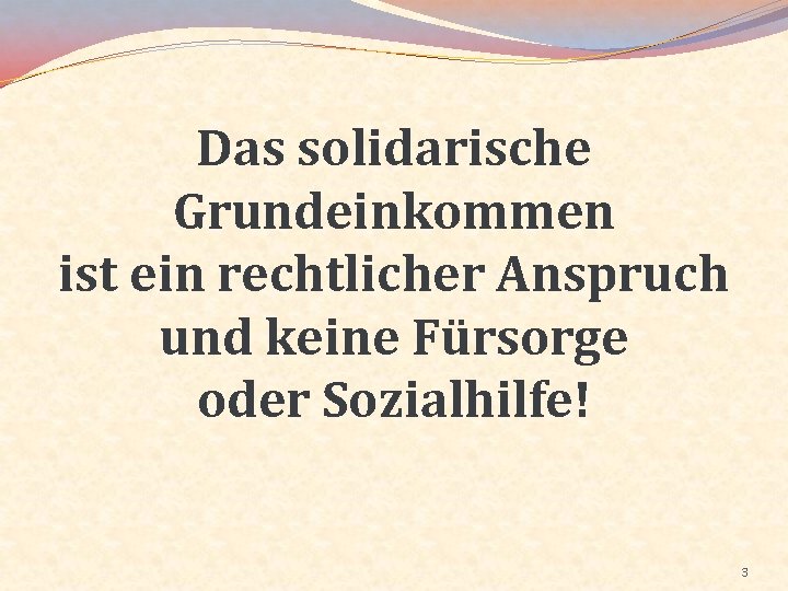 Das solidarische Grundeinkommen ist ein rechtlicher Anspruch und keine Fürsorge oder Sozialhilfe! 3 