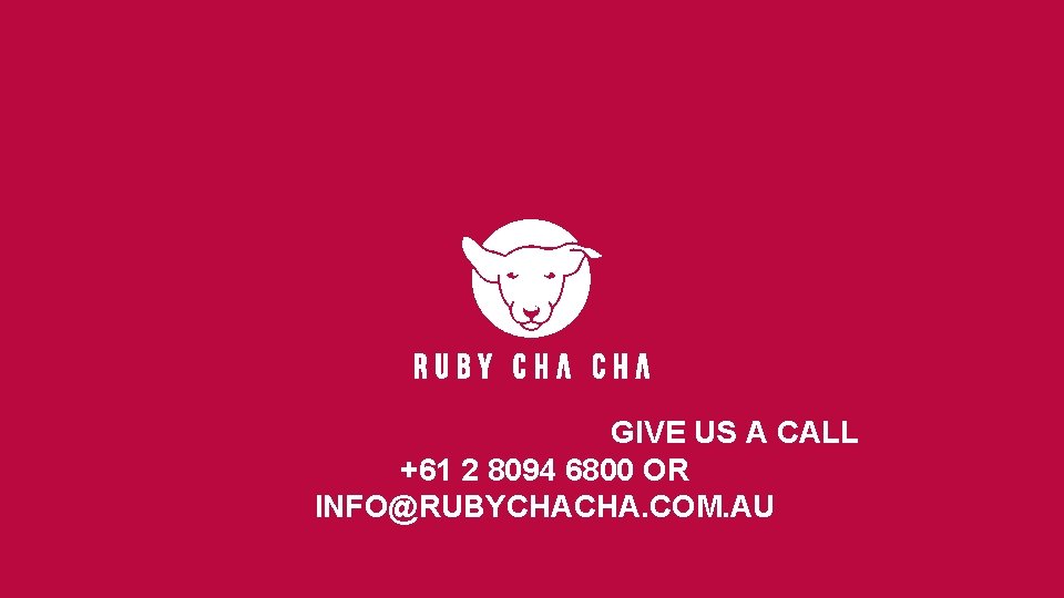 WANT TO KNOW MORE? GIVE US A CALL +61 2 8094 6800 OR INFO@RUBYCHACHA.