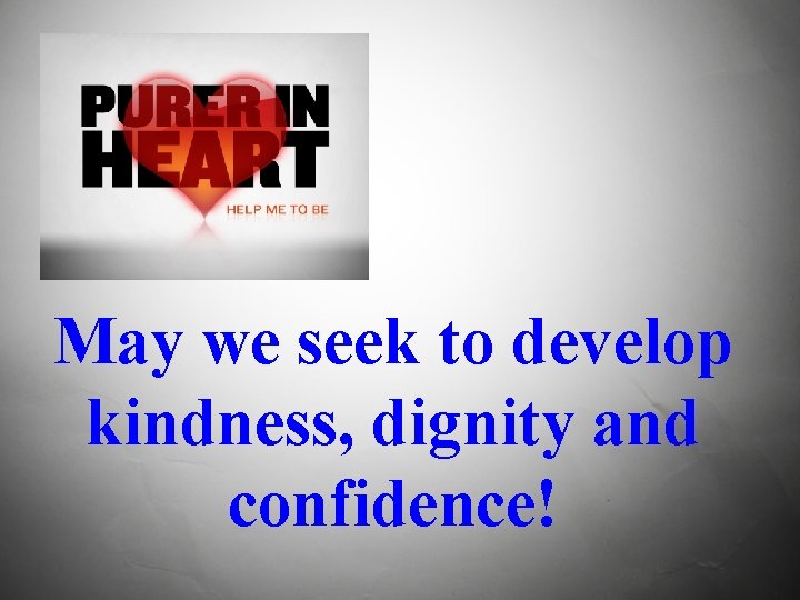 May we seek to develop kindness, dignity and confidence! 