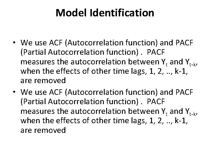 Model Identification • We use ACF (Autocorrelation function) and PACF (Partial Autocorrelation function). PACF