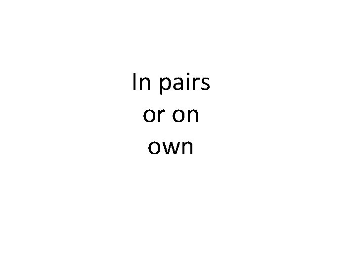 In pairs or on own 