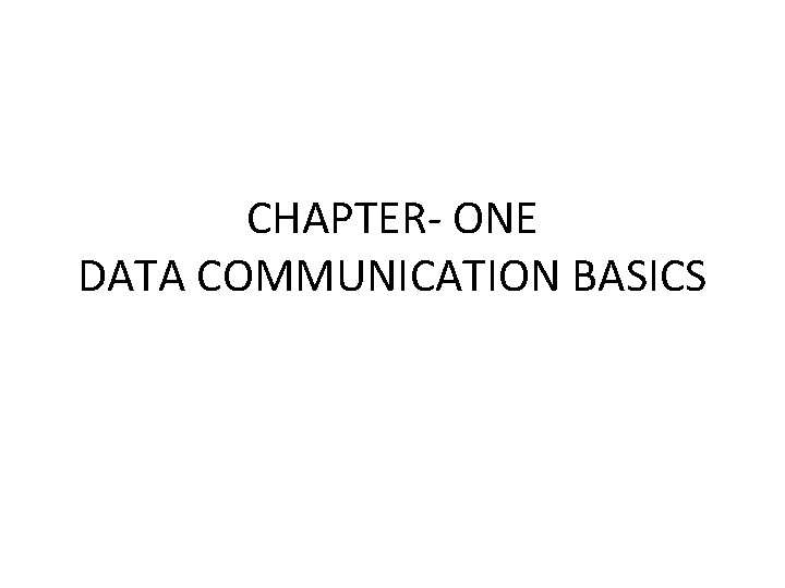 CHAPTER- ONE DATA COMMUNICATION BASICS CHAPTER- ONE DATA COMMUNICATION BASICS
