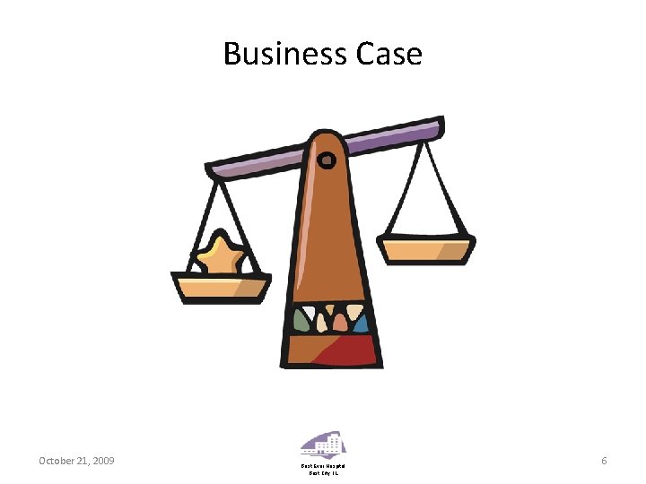 Business Case October 21, 2009 Best Ever Hospital Best City, IL 6 