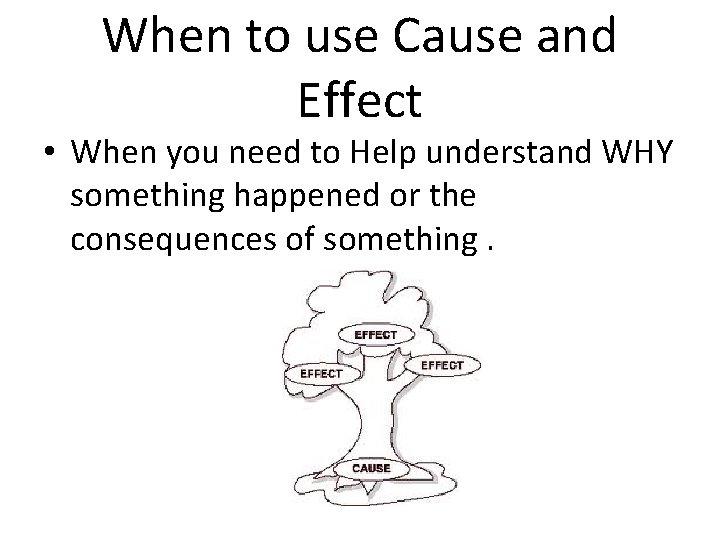 When to use Cause and Effect • When you need to Help understand WHY