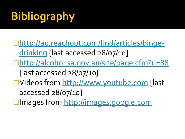 Bibliography �http: //au. reachout. com/find/articles/binge- drinking [last accessed 28/07/10] �http: //alcohol. sa. gov. au/site/page.