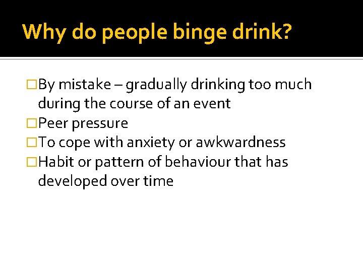 Why do people binge drink? �By mistake – gradually drinking too much during the