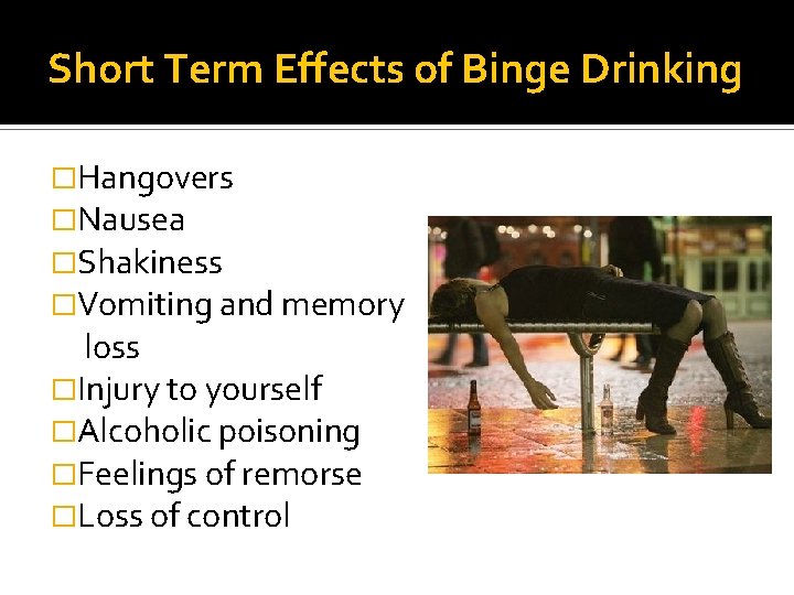 Short Term Effects of Binge Drinking �Hangovers �Nausea �Shakiness �Vomiting and memory loss �Injury