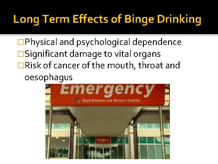 Long Term Effects of Binge Drinking �Physical and psychological dependence �Significant damage to vital