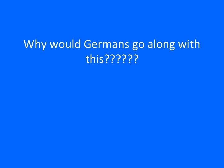 Why would Germans go along with this? ? ? 