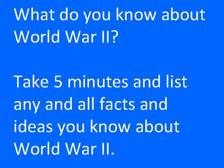 What do you know about World War II? Take 5 minutes and list any