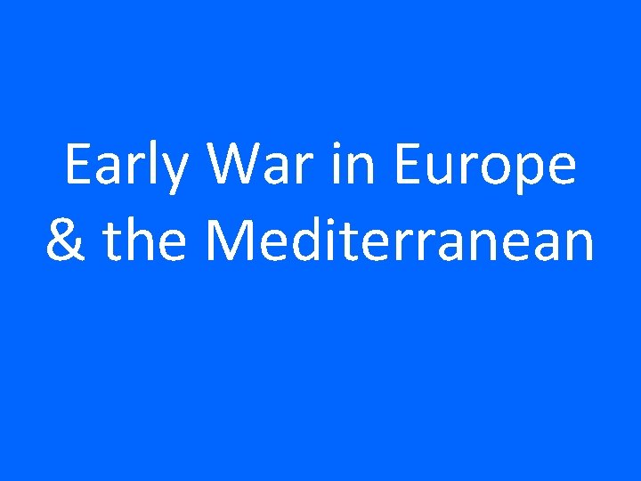Early War in Europe & the Mediterranean 